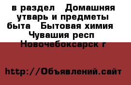  в раздел : Домашняя утварь и предметы быта » Бытовая химия . Чувашия респ.,Новочебоксарск г.